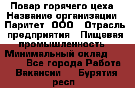 Повар горячего цеха › Название организации ­ Паритет, ООО › Отрасль предприятия ­ Пищевая промышленность › Минимальный оклад ­ 28 000 - Все города Работа » Вакансии   . Бурятия респ.